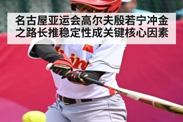 名古屋亚运会高尔夫殷若宁冲金之路长推稳定性成关键核心因素
