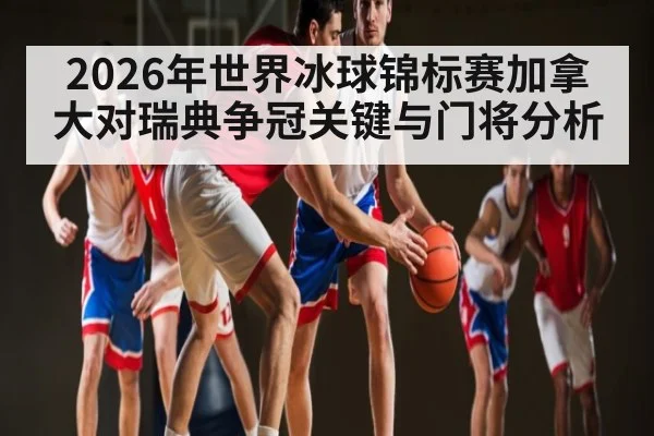 2026年世界冰球锦标赛加拿大对瑞典争冠关键与门将分析