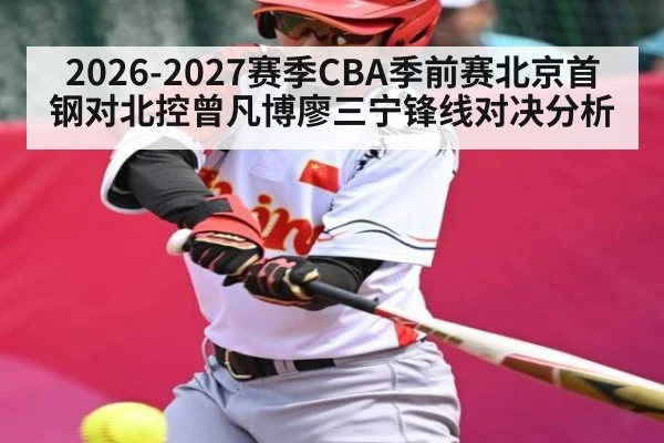 2026-2027赛季CBA季前赛北京首钢对北控曾凡博廖三宁锋线对决分析