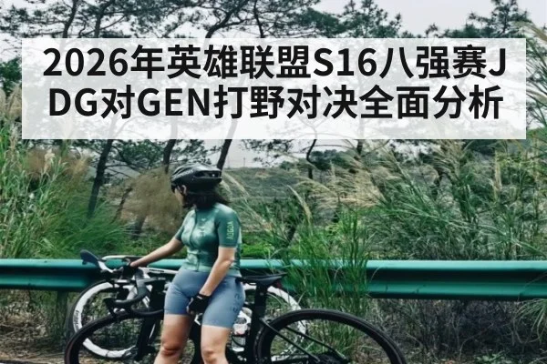 2026年英雄联盟S16八强赛JDG对GEN打野对决全面分析